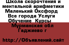 Школа скорочтения и ментальной арифметики Маленький Оксфорд - Все города Услуги » Обучение. Курсы   . Мурманская обл.,Гаджиево г.